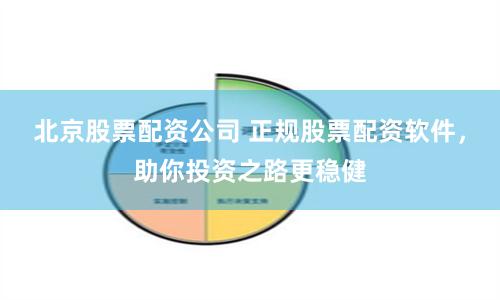 北京股票配资公司 正规股票配资软件，助你投资之路更稳健