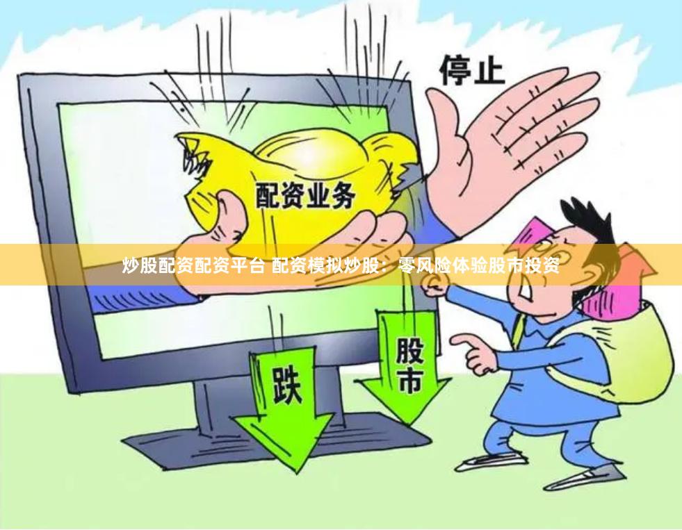 炒股配资配资平台 配资模拟炒股：零风险体验股市投资