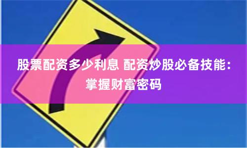 股票配资多少利息 配资炒股必备技能：掌握财富密码