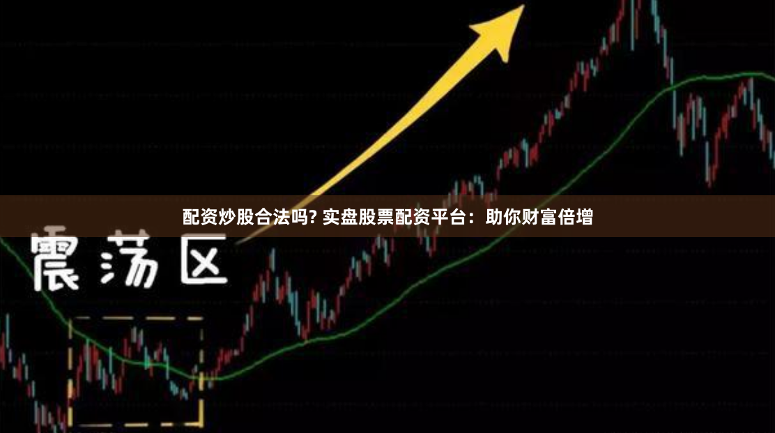 配资炒股合法吗? 实盘股票配资平台：助你财富倍增