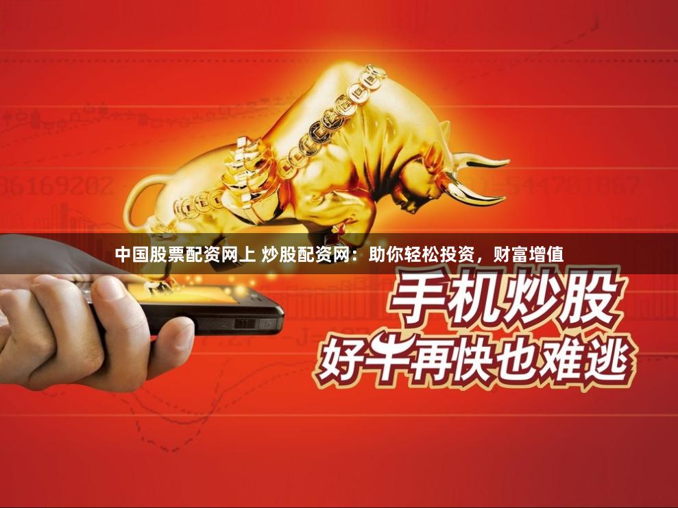 中国股票配资网上 炒股配资网：助你轻松投资，财富增值
