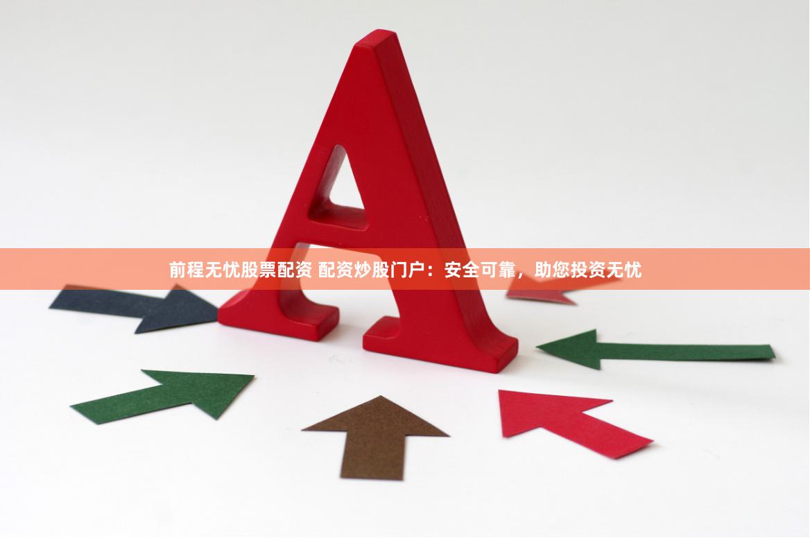 前程无忧股票配资 配资炒股门户：安全可靠，助您投资无忧