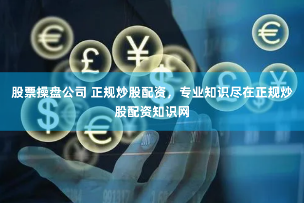 股票操盘公司 正规炒股配资，专业知识尽在正规炒股配资知识网