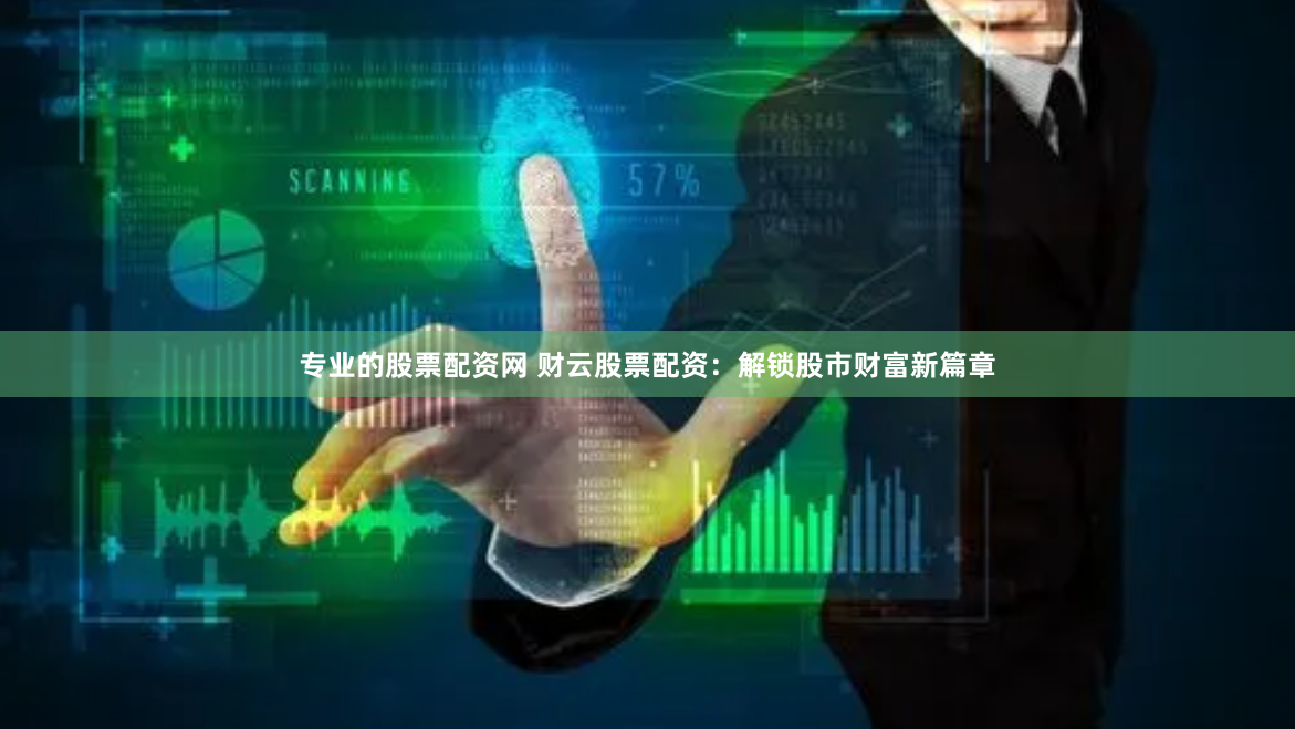 专业的股票配资网 财云股票配资：解锁股市财富新篇章