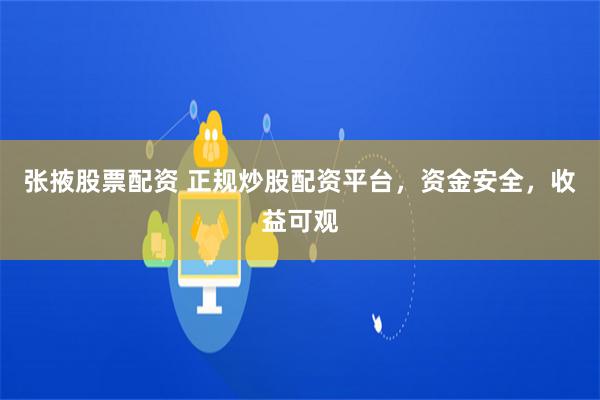 张掖股票配资 正规炒股配资平台，资金安全，收益可观