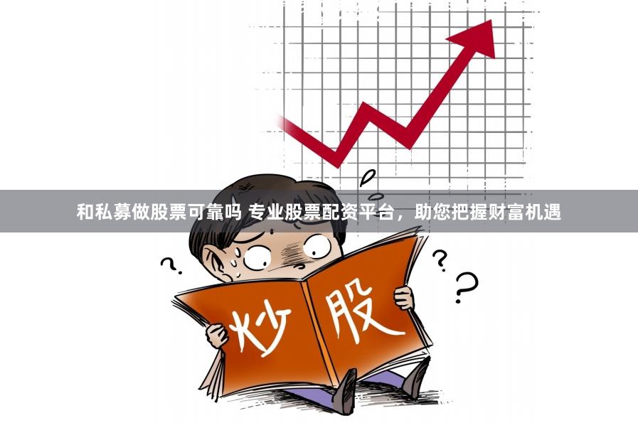 和私募做股票可靠吗 专业股票配资平台，助您把握财富机遇