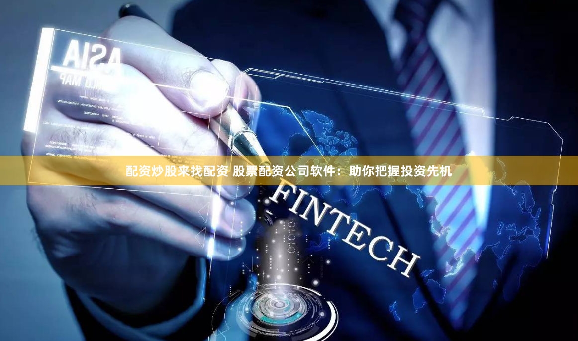 配资炒股来找配资 股票配资公司软件：助你把握投资先机