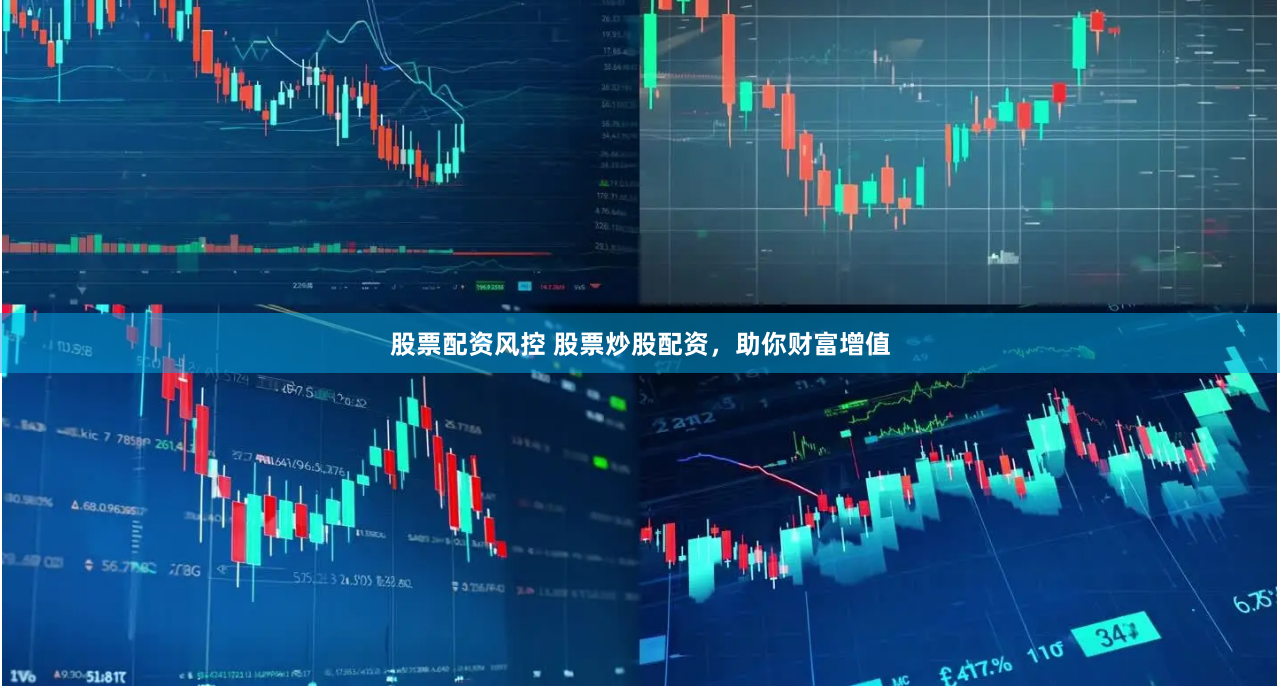 股票配资风控 股票炒股配资，助你财富增值