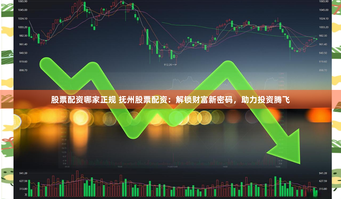 股票配资哪家正规 抚州股票配资：解锁财富新密码，助力投资腾飞