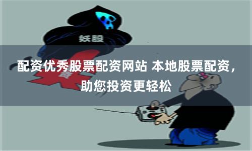 配资优秀股票配资网站 本地股票配资，助您投资更轻松