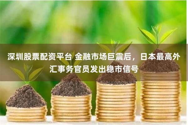 深圳股票配资平台 金融市场巨震后，日本最高外汇事务官员发出稳市信号