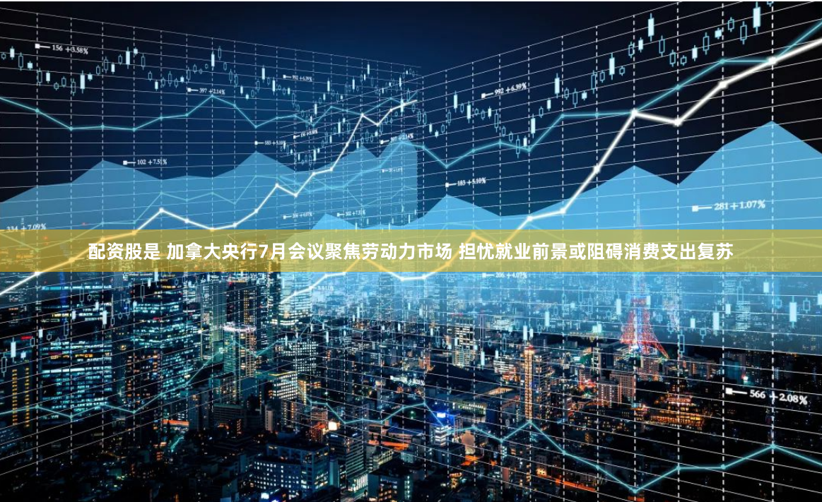 配资股是 加拿大央行7月会议聚焦劳动力市场 担忧就业前景或阻碍消费支出复苏