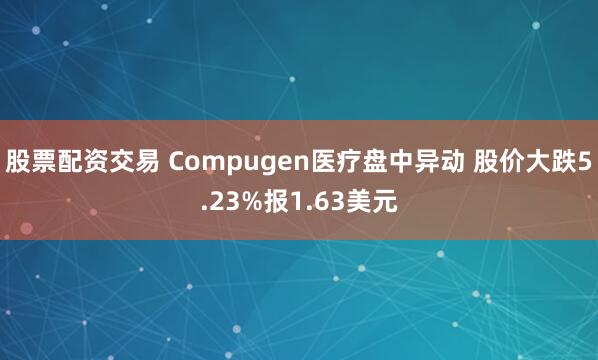 股票配资交易 Compugen医疗盘中异动 股价大跌5.23%报1.63美元