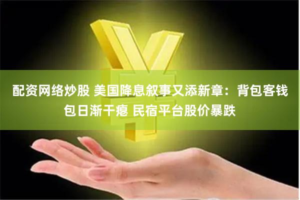 配资网络炒股 美国降息叙事又添新章：背包客钱包日渐干瘪 民宿平台股价暴跌