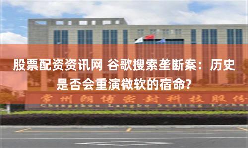 股票配资资讯网 谷歌搜索垄断案：历史是否会重演微软的宿命？
