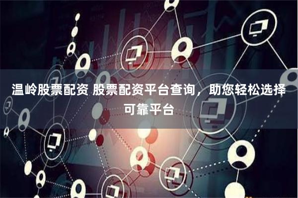 温岭股票配资 股票配资平台查询，助您轻松选择可靠平台