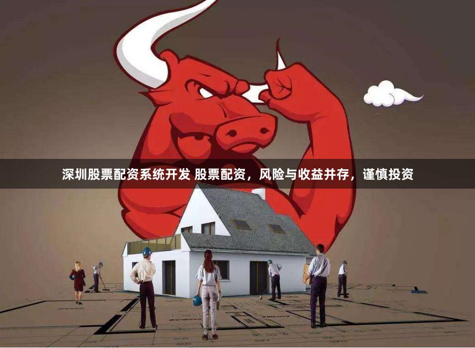 深圳股票配资系统开发 股票配资，风险与收益并存，谨慎投资