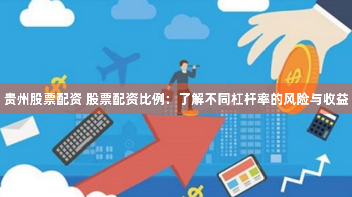 贵州股票配资 股票配资比例：了解不同杠杆率的风险与收益