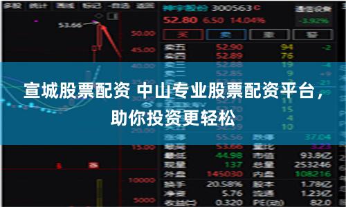 宣城股票配资 中山专业股票配资平台，助你投资更轻松
