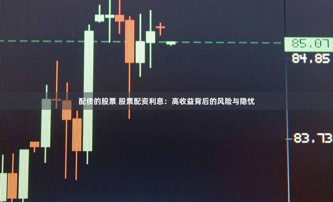 配债的股票 股票配资利息：高收益背后的风险与隐忧