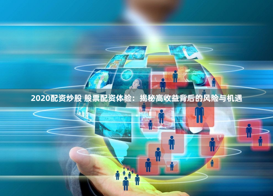 2020配资炒股 股票配资体验：揭秘高收益背后的风险与机遇