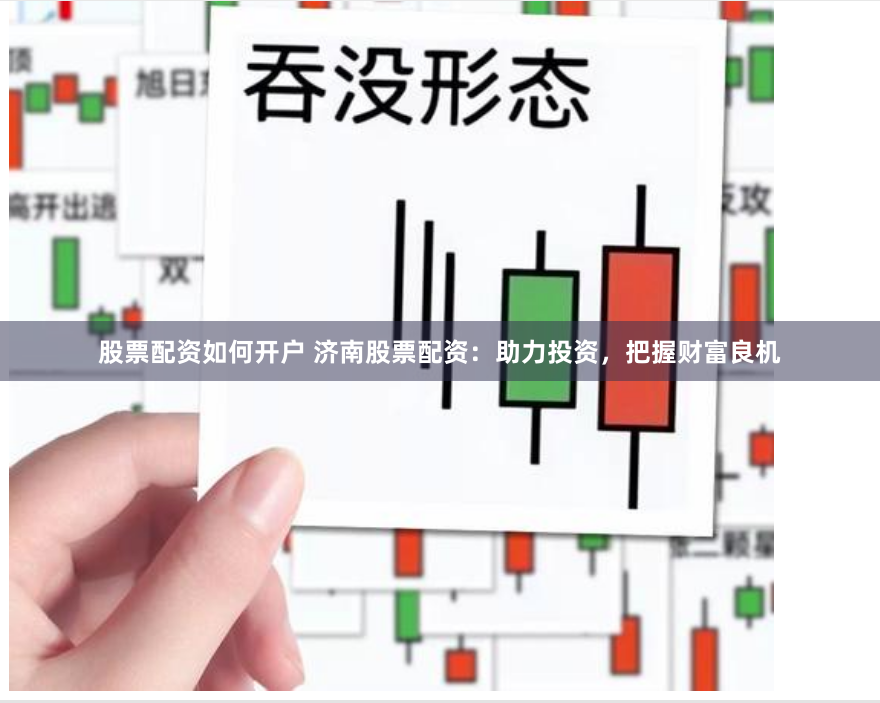 股票配资如何开户 济南股票配资：助力投资，把握财富良机