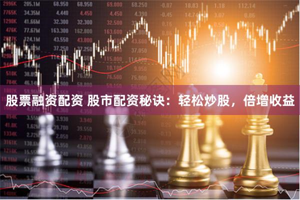 股票融资配资 股市配资秘诀：轻松炒股，倍增收益