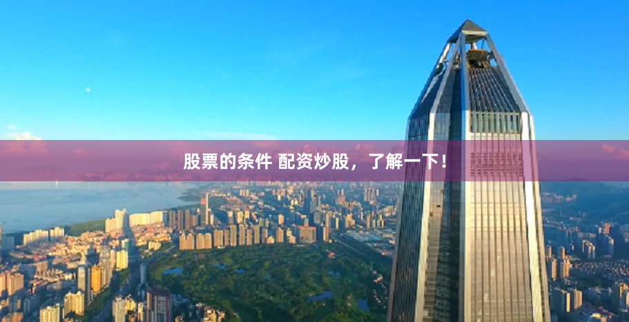 股票的条件 配资炒股，了解一下！