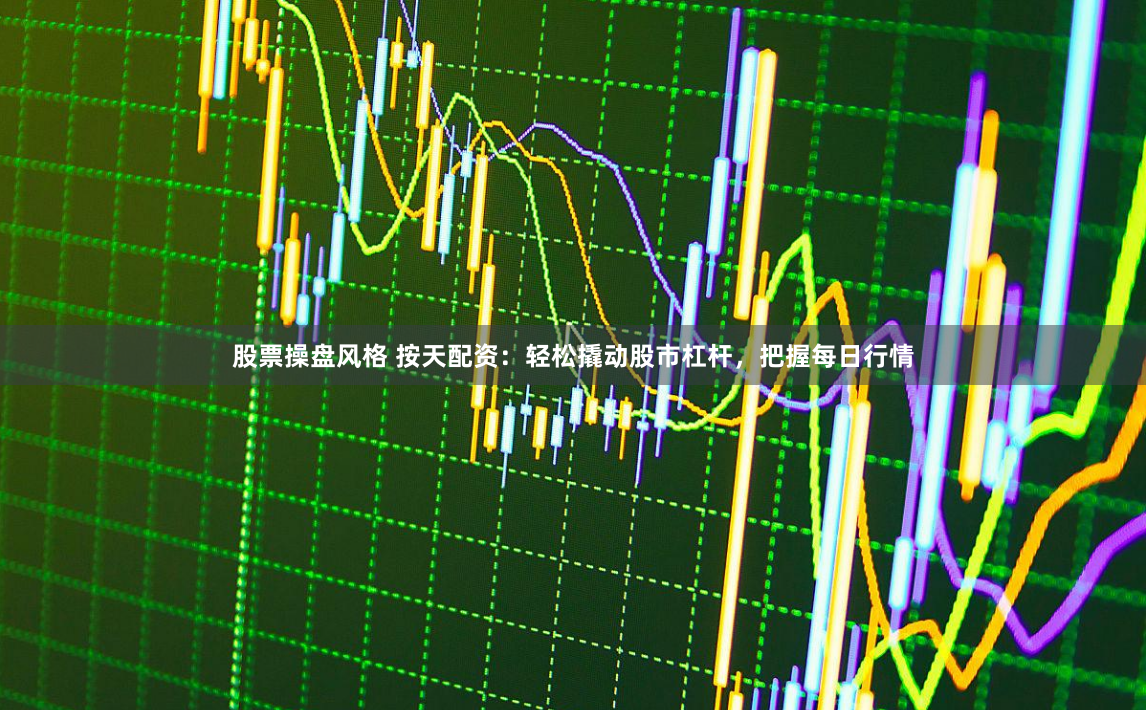 股票操盘风格 按天配资：轻松撬动股市杠杆，把握每日行情