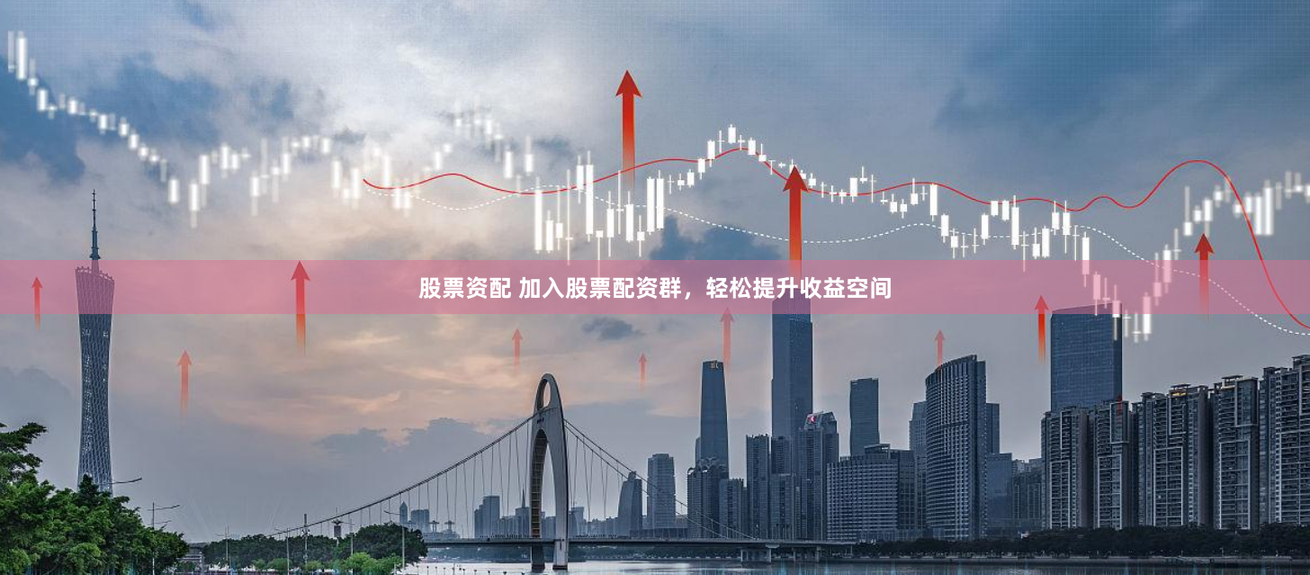 股票资配 加入股票配资群，轻松提升收益空间