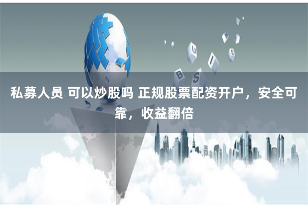 私募人员 可以炒股吗 正规股票配资开户，安全可靠，收益翻倍