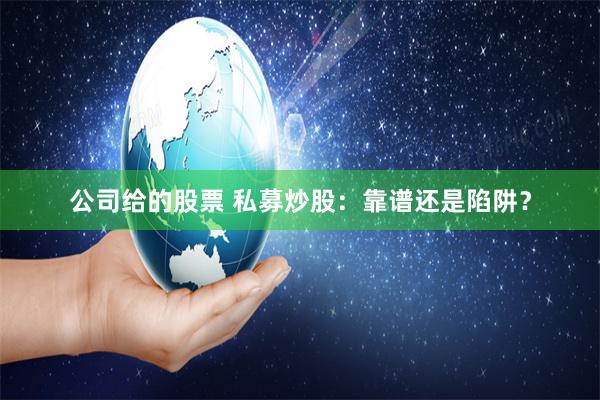 公司给的股票 私募炒股：靠谱还是陷阱？