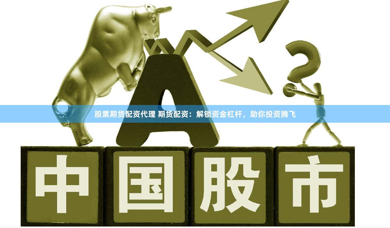 股票期货配资代理 期货配资：解锁资金杠杆，助你投资腾飞