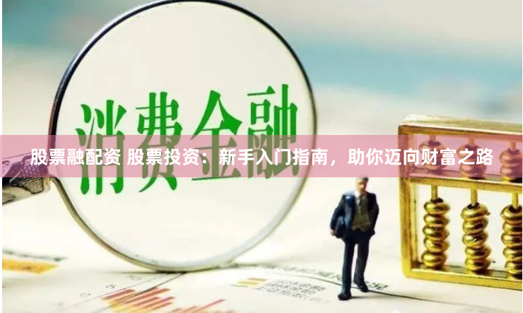 股票融配资 股票投资：新手入门指南，助你迈向财富之路
