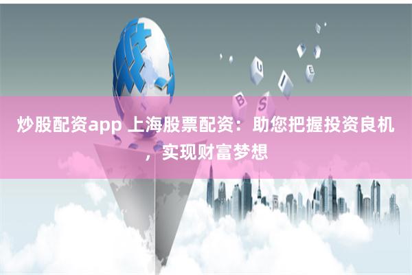 炒股配资app 上海股票配资：助您把握投资良机，实现财富梦想