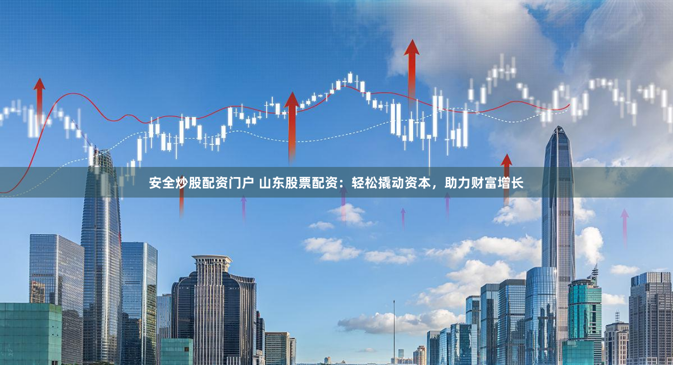 安全炒股配资门户 山东股票配资:轻松撬动资本,助力财富增长