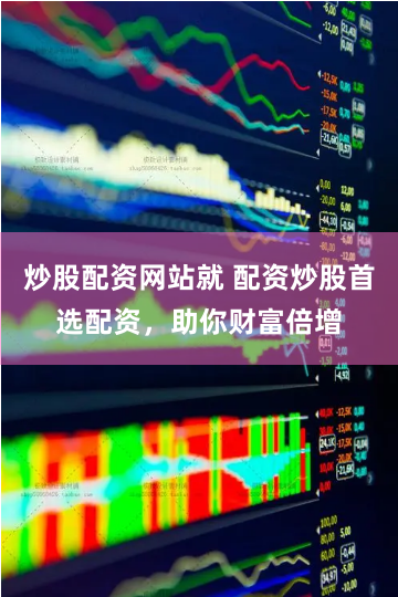 炒股配资网站就 配资炒股首选配资，助你财富倍增