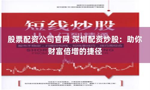 股票配资公司官网 深圳配资炒股：助你财富倍增的捷径