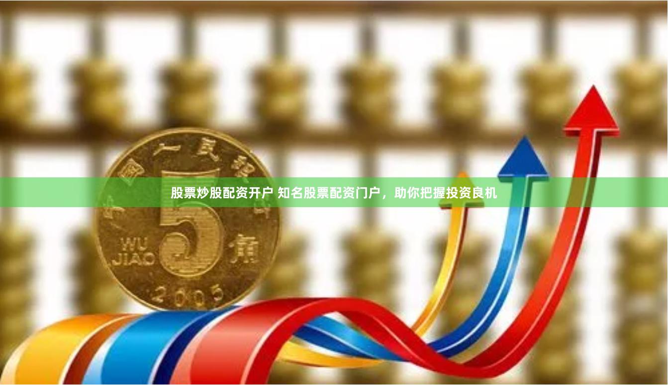 股票炒股配资开户 知名股票配资门户，助你把握投资良机