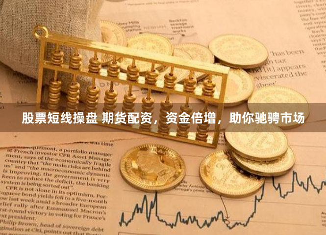 股票短线操盘 期货配资，资金倍增，助你驰骋市场