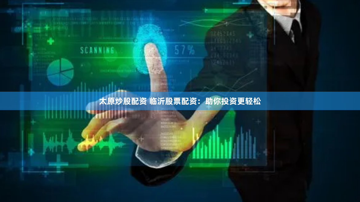 太原炒股配资 临沂股票配资：助你投资更轻松
