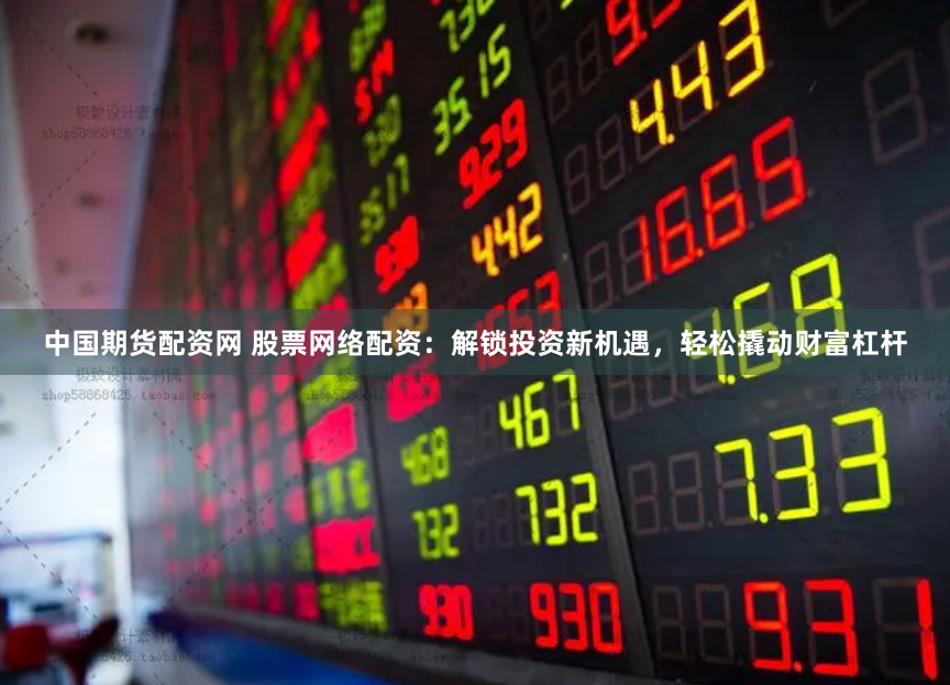 中国期货配资网 股票网络配资：解锁投资新机遇，轻松撬动财富杠杆