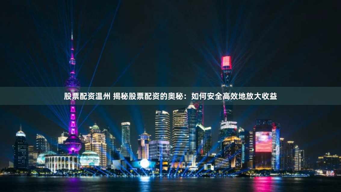股票配资温州 揭秘股票配资的奥秘：如何安全高效地放大收益