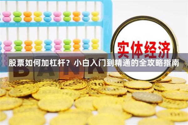 股票如何加杠杆？小白入门到精通的全攻略指南