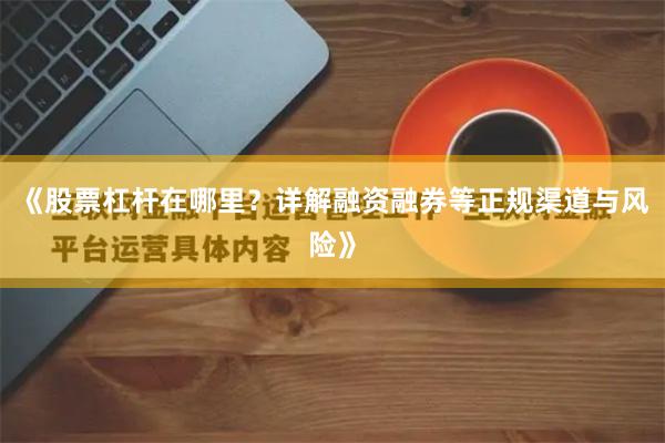 《股票杠杆在哪里？详解融资融券等正规渠道与风险》