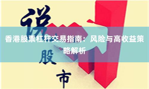 香港股票杠杆交易指南：风险与高收益策略解析