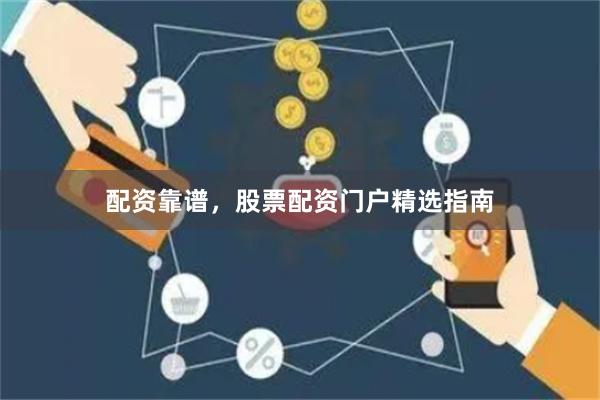 配资靠谱，股票配资门户精选指南