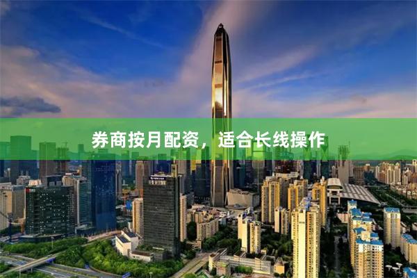 券商按月配资，适合长线操作