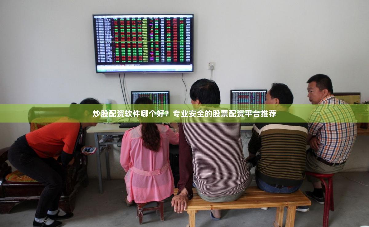 炒股配资软件哪个好？专业安全的股票配资平台推荐