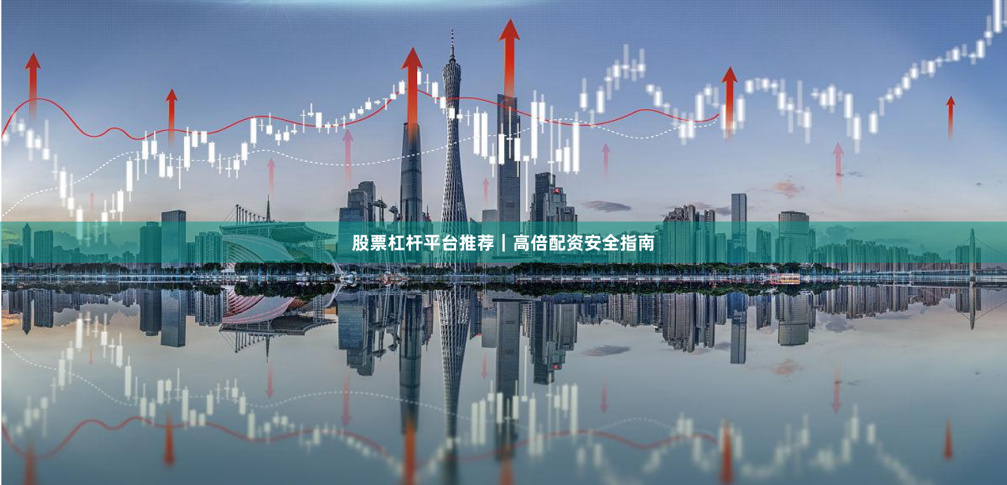 股票杠杆平台推荐｜高倍配资安全指南